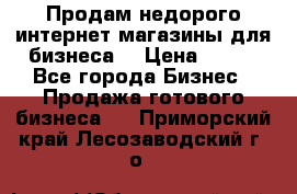 Продам недорого интернет-магазины для бизнеса  › Цена ­ 990 - Все города Бизнес » Продажа готового бизнеса   . Приморский край,Лесозаводский г. о. 